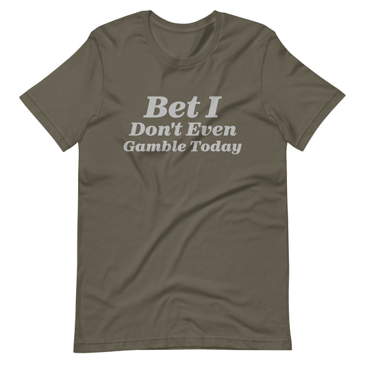 Bet I Don't Even Gamble Today - Gambling / Sports Betting Tee