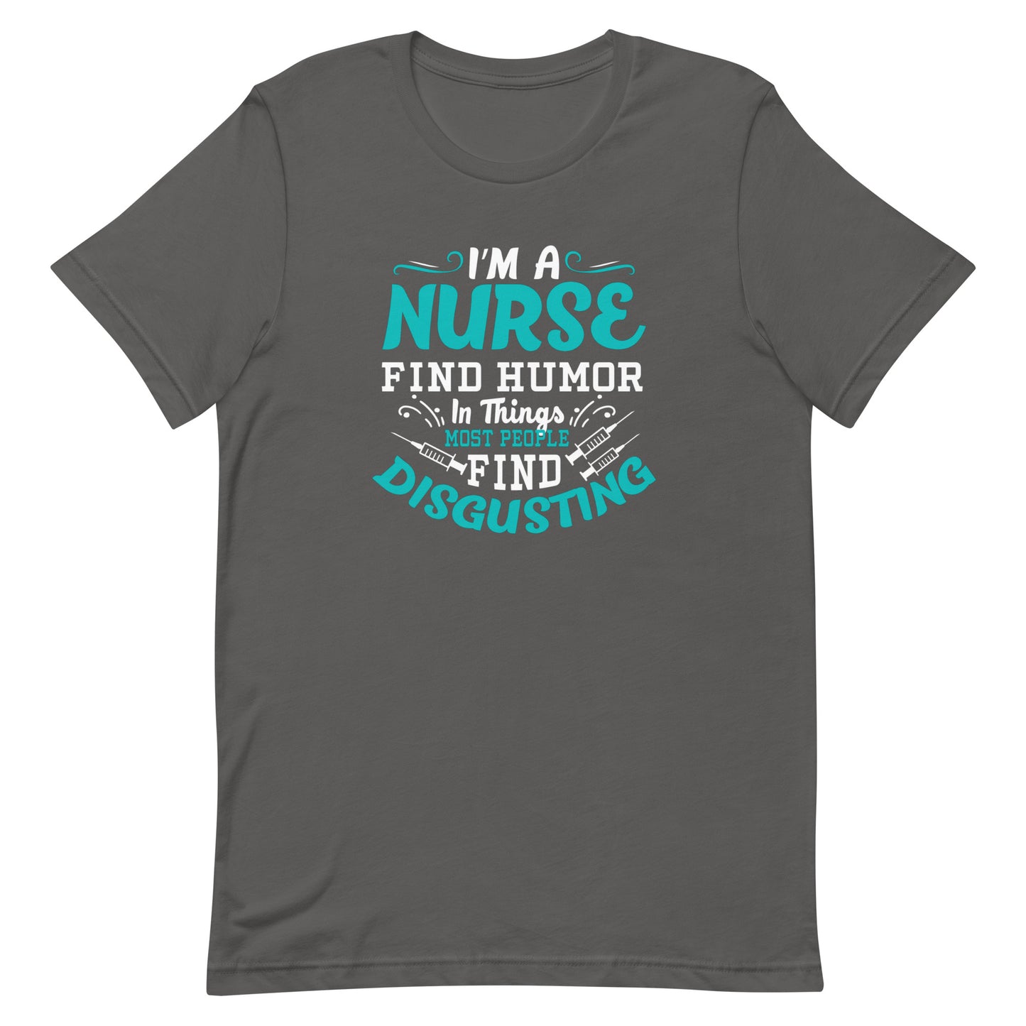 I'm A Nurse, Find Humor In Things Most People Find Disgusting - Nurse Tee