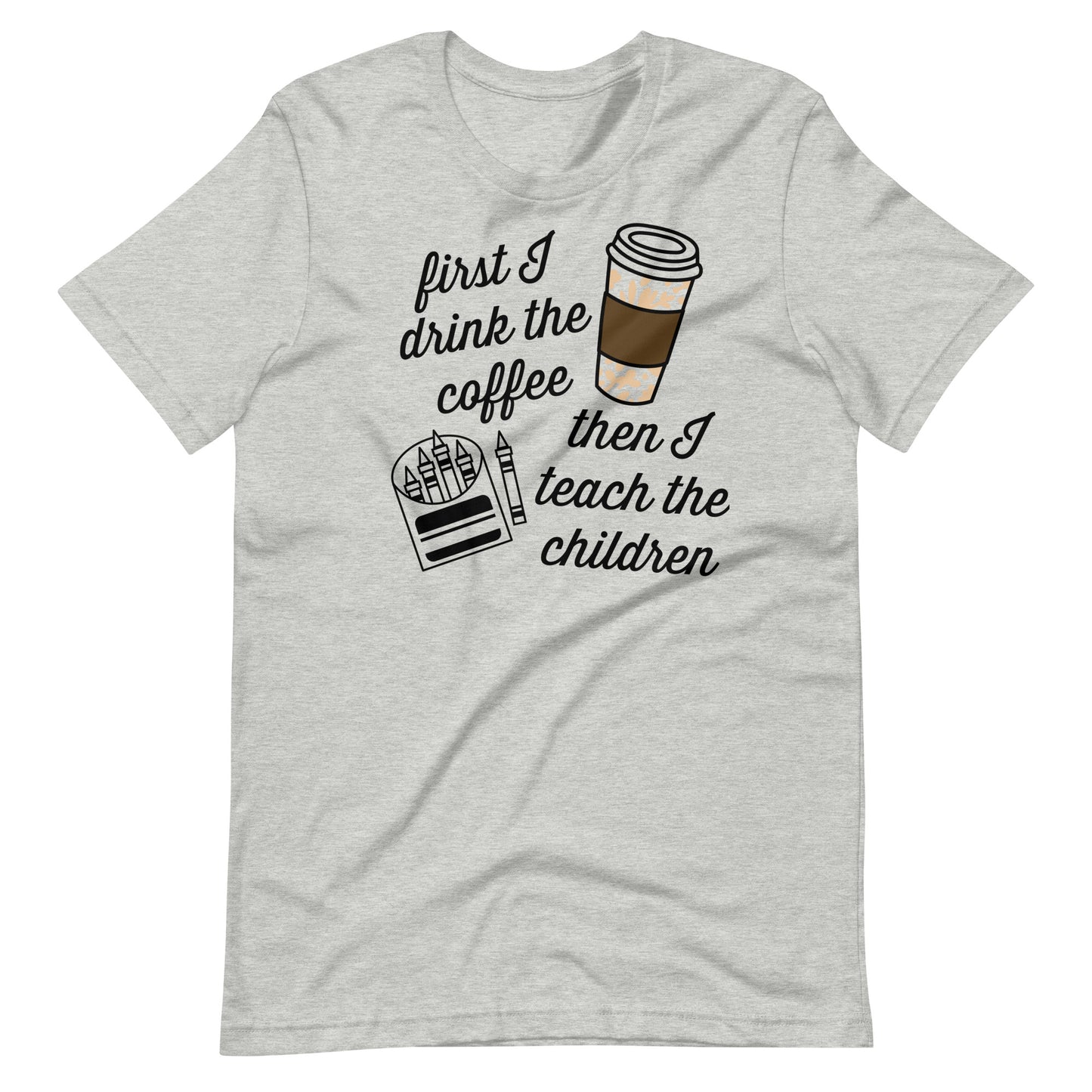 First I Drink Coffee, Then I Teach Children - Teacher Tee