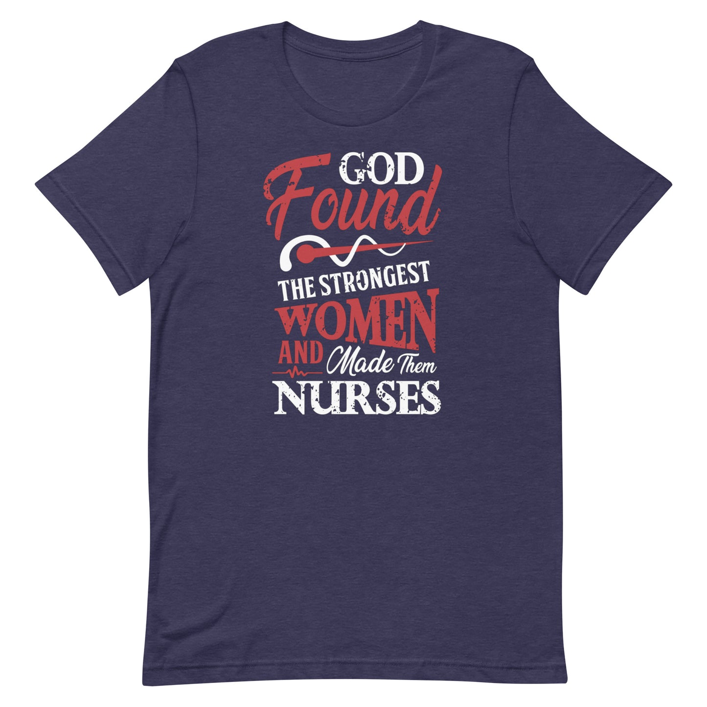 God Found The Strongest Women & Made Them Nurses - Nurse Tee