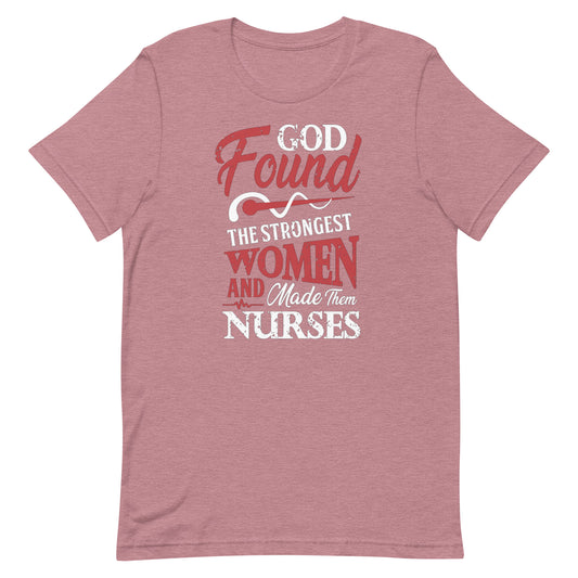 God Found The Strongest Women & Made Them Nurses - Nurse Tee