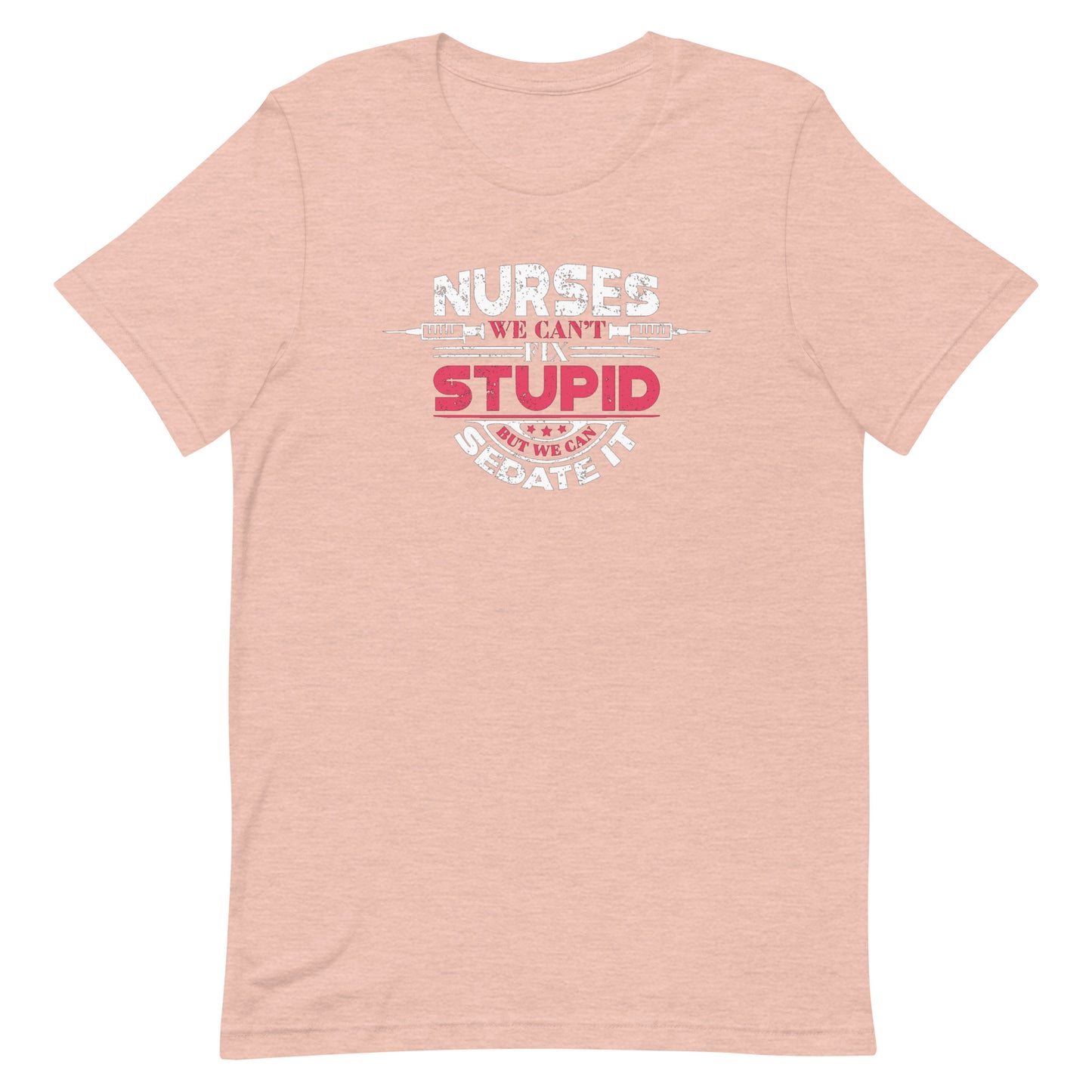 We Can't Fix Stupid, But We Can Sedate It - Nurse Unisex t-shirt