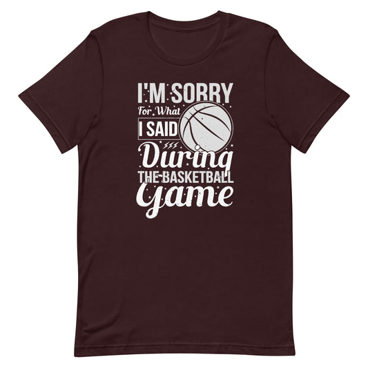 I'm Sorry For What I Said During The Basketball Game - Unisex t-shirt