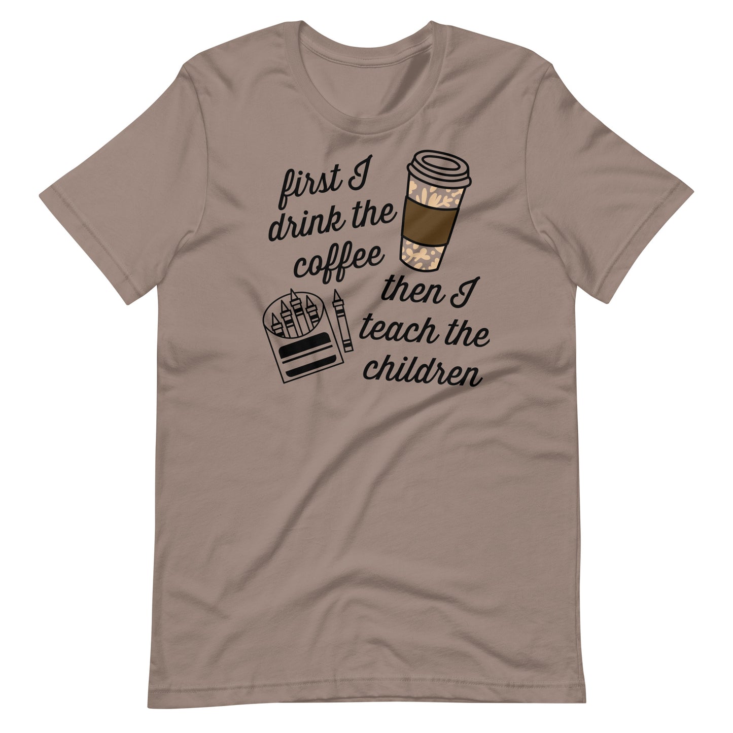 First I Drink Coffee, Then I Teach Children - Teacher Tee