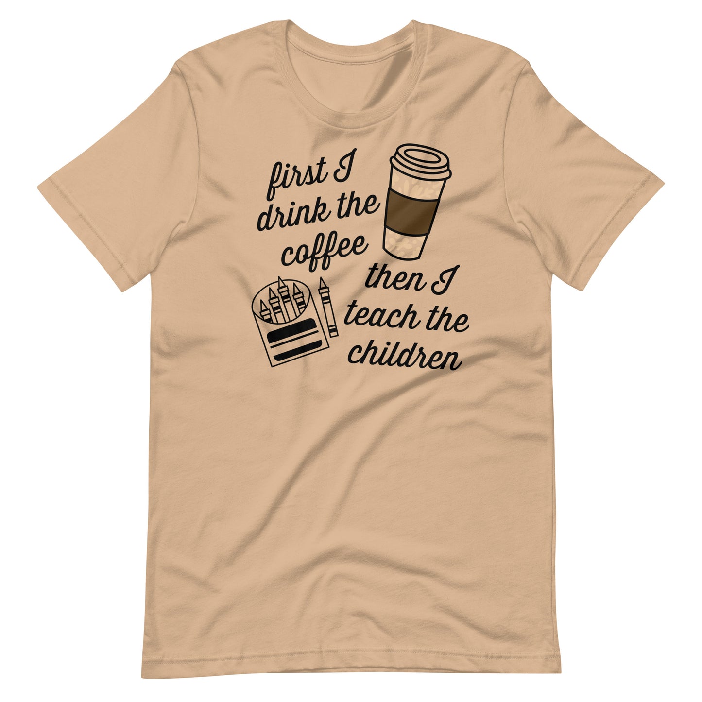 First I Drink Coffee, Then I Teach Children - Teacher Tee